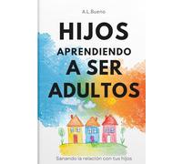 HIJOS APRENDIENDO A SER ADULTOS: Cómo conectar con tus hijos sin perder su confianza.