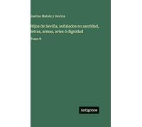 Hijos de Sevilla, señalados en santidad, letras, armas, artes ó dignidad: Tomo II