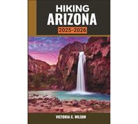 HIKING ARIZONA 2025-2026: The Ultimate Guide to Exploring Desert Vistas, Majestic Peaks, and Timeless Canyon Beauty