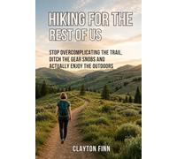 HIKING FOR THE REST OF US: STOP OVERCOMPLICATING THE TRAIL, DITCH THE GEAR SNOBS AND ACTUALLY ENJOY THE OUTDOORS