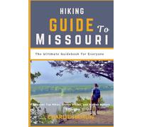 Hiking Guide to Missouri: The Ultimate Guidebook for Everyone: Discover Top Hikes, Scenic Vistas, and Hidden Nature Escapes