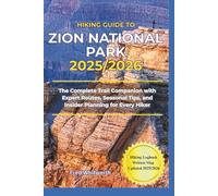 Hiking Guide to Zion National Park 2025/2026: The Complete Trail Companion with Expert Routes, Seasonal Tips, and Insider Planning for Every Hiker