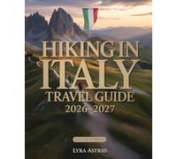 HIKING IN ITALY 2026-2027: The Ultimate Trail-by-Trail Guide to Italy’s Most Breathtaking Regions, Scenic Routes AndAuthentic Hiking Experiences