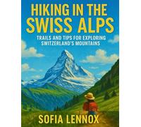 HIKING IN THE SWISS ALPS: Trails and Tips for Exploring Switzerland’s Mountains