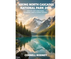 HIKING NORTH CASCADES NATIONAL PARK 2026: STEP-BY-STEP DIRECTIONS, STUNNING LAKES & SUMMIT ROUTES