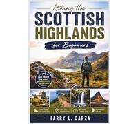 Hiking the Scottish Highlands for Beginners: A Scenic Guide to Mountain Trails, Loch Walks, Coastal Routes, Historic Villages, and Outdoor Adventures Across Scotland