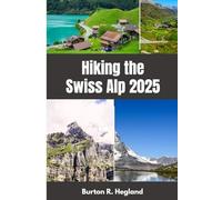 Hiking the Swiss Alp 2025: Explore Iconic Trails, Alpine Villages, and Scenic Wonders in the Heart of Switzerland