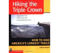 Hiking the Triple Crown: Appalachian Trail, Pacific Crest Trail, Continental Divide Trail ; How to Hike Ameria's Longest Trails