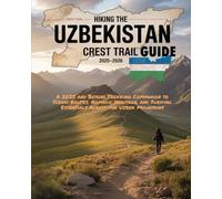 Hiking the Uzbekistan Crest Trail GUIDE 2025-2026: A 2025 and Beyond Trekking Companion to Scenic Routes, Nomadic Heritage, and Survival Essentials Across the Uzbek Mountains