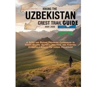 Hiking the Uzbekistan Crest Trail GUIDE 2025-2026: A 2025 and Beyond Trekking Companion to Scenic Routes, Nomadic Heritage, and Survival Essentials Across the Uzbek Mountains