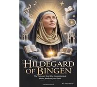HILDEGARD OF BINGEN: The Visionary Nun Who Revolutionized Music, Medicine, and Faith