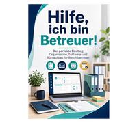 Hilfe, ich bin Betreuer: Der Perfekte Einstieg: Organisation, Software und Büroaufbau für Berufsbetreuer