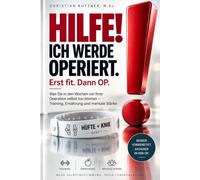 Hilfe! Ich werde operiert.: Erst fit. Dann OP. - Was Sie in den Wochen vor Ihrer Operation selbst tun können - Training, Ernährung und mentale Stärke