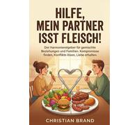 HILFE, MEIN PARTNER ISST FLEISCH!: Der Harmonieratgeber für gemischte Beziehungen und Familien. Kompromisse finden, Konflikte lösen, Liebe erhalten.