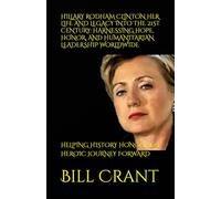HILLARY RODHAM CLINTON HER LIFE AND LEGACY INTO THE 21ST CENTURY: HARNESSING HOPE, HONOR, AND HUMANITARIAN LEADERSHIP WORLDWIDE: HELPING HISTORY HONOR HER HEROIC JOURNEY FORWARD