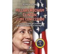 Hillary Rodham Clinton. La vita e le idee della prima candidata donna alla Casa Bianca