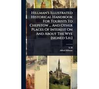 Hillman's Illustrated Historical Handbook For Tourists To Chepstow ... And Other Places Of Interest On And About The Wye [signed S.h.]
