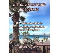 Hilton Head Island Uncovered: Your Ultimate Guide to History, Nature, Adventure, and Hidden Gems