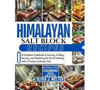 Himalayan Salt Block Recipes: A Complete Cookbook to Searing, Grilling, Serving, and Mastering the Art of Cooking with a Timeless Culinary Tool