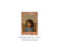 Himmelblau und Heimatstaub: Eine autobiografische Reise durch Flucht, das Ankommen und das Bleibenwollen