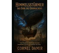 Himmelsstürmer - Das Erbe des Uhrmachers: Ein Steampunk-Abenteuer zwischen Zahnrädern, Blitzen und dem Ruf der Ferne.