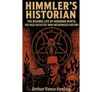 Himmler's Historian: The Bizarre Life of Hermann Wirth, the Nazi Occultist Who Weaponized History