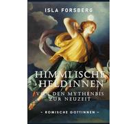 Himmlische Heldinnen: Von den Mythen bis zur Neuzeit (Römische Göttinnen): Antike Griechische Mythologie Buch für Erwachsene, Moderne Erzählung der klassischen griechischen Mythen Buch