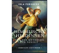 Himmlische Heldinnen: Von den Mythen bis zur Neuzeit (Römische Göttinnen): Antike Griechische Mythologie Buch für Erwachsene, Moderne Erzählung der klassischen griechischen Mythen Buch