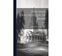 Hincmar, Archevêque De Reims: Sa Vie, Ses Oeuvres, Son Influence