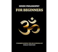 HINDU PHILOSOPHY FOR BEGINNERS: UNDERSTANDING THE SIX SCHOOLS OF INDIAN THOUGHT