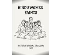 HINDU WOMEN SAINTS: THE FORGOTTEN FEMALE MYSTICS AND POETS