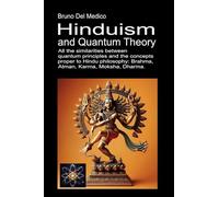 Hinduism and Quantum Theory: All the similarities between quantum principles and the concepts proper to Hindu philosophy: Brahma, Atman, Karma, Moksha, Dharma.