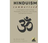HINDUISM Summarized: A Complete Guide to Hindu Philosophy, Scriptures, Gods, Rituals, and Spiritual Wisdom