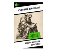 Hingabe an Gottes Vorsehung: Wege der Selbsthingabe und christlichen Meditation in der französischen Mystik des 18. Jahrhunderts