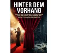 Hinter dem Vorhang: Was Stars nie im Interview erzählen würden: Ungefilterte Geschichten über Ruhm, Absturz und die brutale Realität der Unterhaltungsindustrie