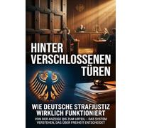 Hinter verschlossenen Türen: Wie deutsche Strafjustiz wirklich funktioniert: Von der Anzeige bis zum Urteil - Das System verstehen, das über Freiheit entscheidet