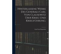 Hinterlassene Werke Des Generals Carl Von Clausewitz Über Krieg Und Kriegführung.