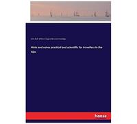 Hints And Notes Practical And Scientific For Travellers In The Alps