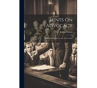 Hints On Advocacy: Useful for Practice in Any of the Courts