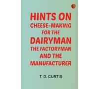Hints on cheese-making for the dairyman the factoryman and the manufacturer