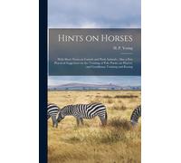 Hints On Horses: With Short Notes On Camels And Pack Animals; Also A Few Practical Suggetions On The Training Of Polo Ponies An Players