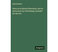 Hints on Scriptural Education, and on Instruction by Catechising; Intended for the Use