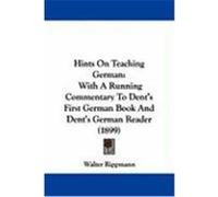 Hints on Teaching German: With a Running Commentary to Dent's First German Book and Dent's German Reader (1899) Rippmann, Walter (Auteur)