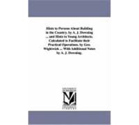 Hints to Persons about Building in the Country. by A. J. Downing ... and Hints to Young Architects. Calculated to Facilitate Their Practical Operation Downing, Andrew Jackson (Auteur)