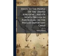 Hints To The People Of The United Kingdom ... And Of North Britain In Particular, On The Present Important Crisis