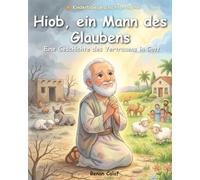 Hiob - Ein Mann der Geduld und des Glaubens: Eine Kinderbibelgeschichte über Geduld und Vertrauen in Gott - leicht verständlich