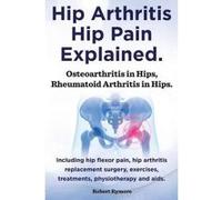 Hip Arthritis, Hip Pain Explained. Osteoarthritis in Hips, Rheumatoid Arthritis in Hips. Including Hip Arthritis Surgery, Hip Flexor Pain, Exercises, - [Version Originale] Robert Rymore (Auteur)