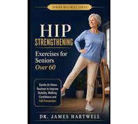 Hip Strengthening Exercises for Seniors Over 60: Gentle At-Home Routines to Support Stability, Walking Confidence, Stairs and Fall Prevention