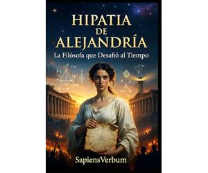 Hipatia de Alejandría - La Filósofa que Desafió al Tiempo: Vida, contribuciones científicas y el trágico legado de la primera mujer matemática y astrónoma de la historia