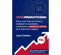 Hiperproductividad: Cómo crear más con menos y multiplicar tus resultados convirtiendo la inteligencia artificial en el motor de tu negocio